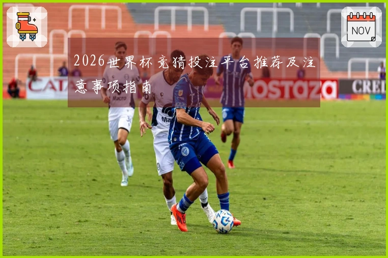 2026世界杯竞猜投注平台推荐及注意事项指南
