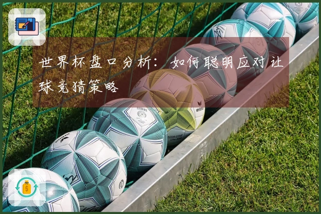 世界杯盘口分析：如何聪明应对让球竞猜策略