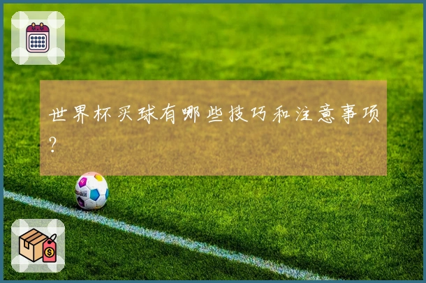 世界杯买球有哪些技巧和注意事项？
