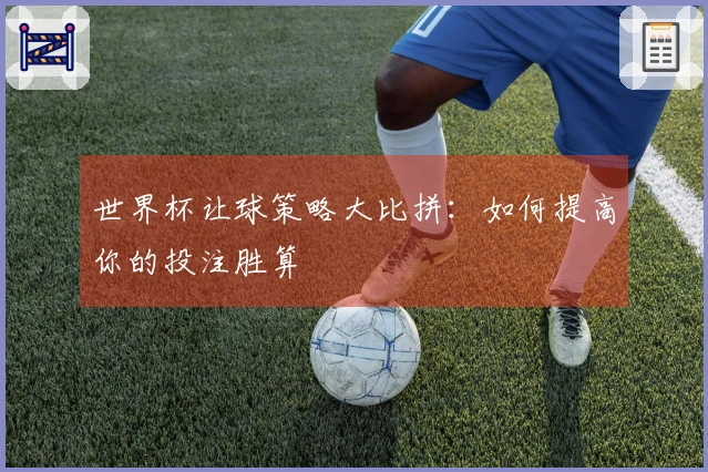 世界杯让球策略大比拼：如何提高你的投注胜算