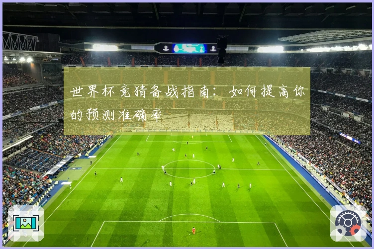 世界杯竞猜备战指南：如何提高你的预测准确率