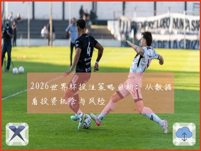 2026世界杯投注策略分析：从数据看投资机会与风险