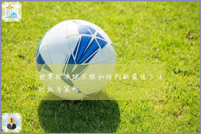 世界杯滚球买球如何判断最佳下注时机与策略