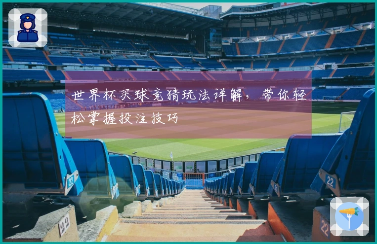 世界杯买球竞猜玩法详解，带你轻松掌握投注技巧