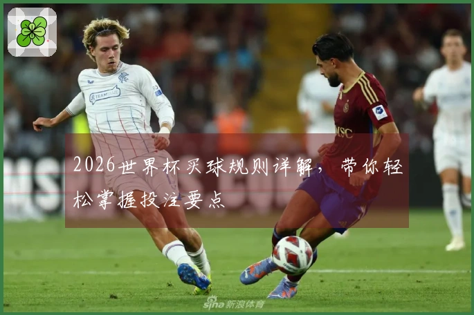 2026世界杯买球规则详解,带你轻松掌握投注要点