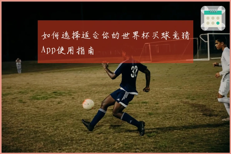 如何选择适合你的世界杯买球竞猜App使用指南