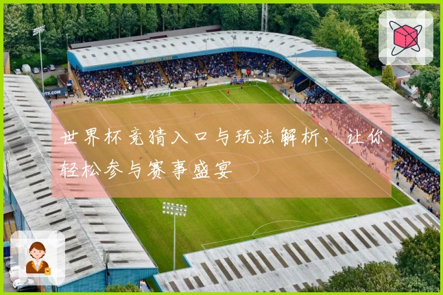 世界杯竞猜入口与玩法解析，让你轻松参与赛事盛宴