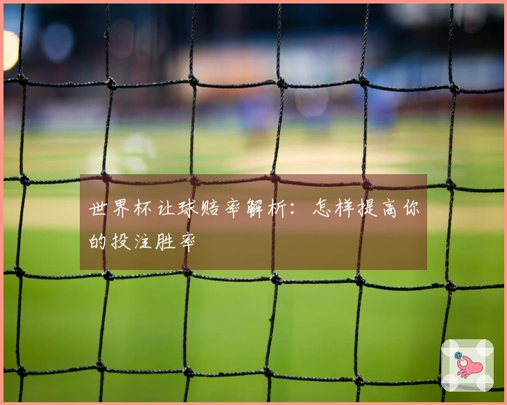 世界杯让球赔率解析:怎样提高你的投注胜率