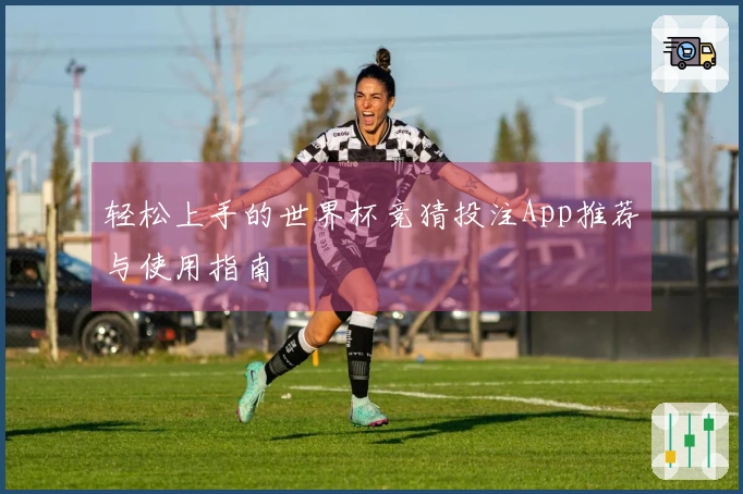 轻松上手的世界杯竞猜投注App推荐与使用指南