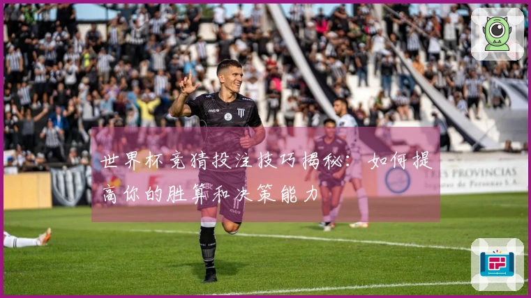 世界杯竞猜投注技巧揭秘：如何提高你的胜算和决策能力