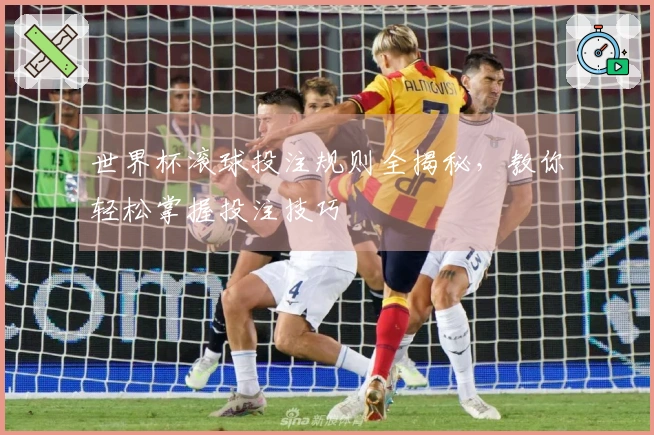 世界杯滚球投注规则全揭秘，教你轻松掌握投注技巧