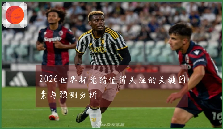 2026世界杯竞猜值得关注的关键因素与预测分析