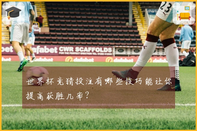 世界杯竞猜投注有哪些技巧能让你提高获胜几率？
