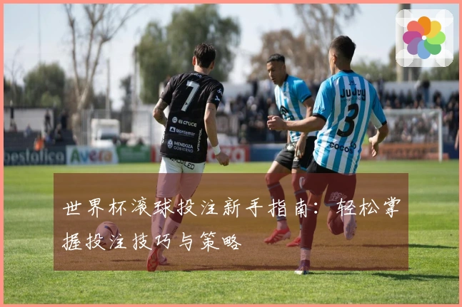 世界杯滚球投注新手指南：轻松掌握投注技巧与策略