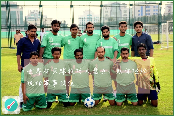 世界杯买球技巧大盘点，助你轻松玩转赛事投注