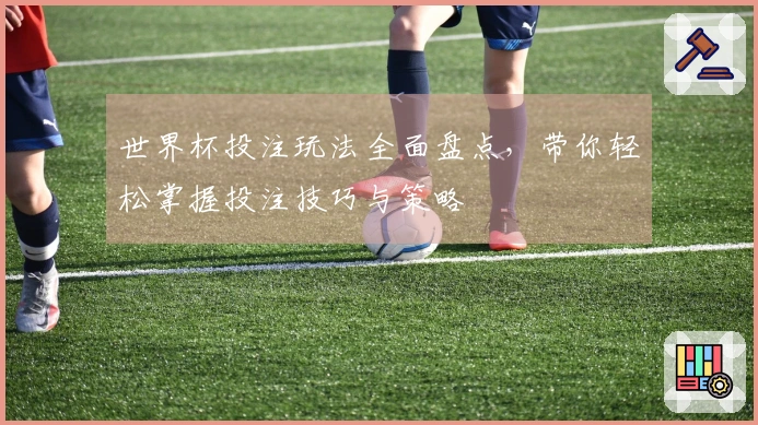 世界杯投注玩法全面盘点，带你轻松掌握投注技巧与策略