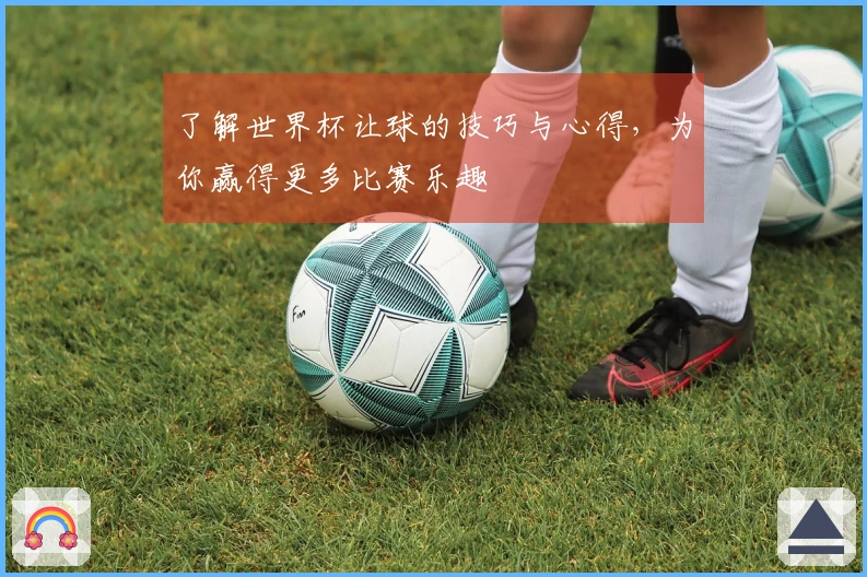 了解世界杯让球的技巧与心得，为你赢得更多比赛乐趣