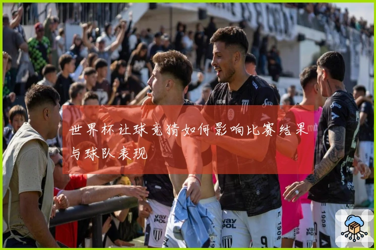 世界杯让球竞猜如何影响比赛结果与球队表现