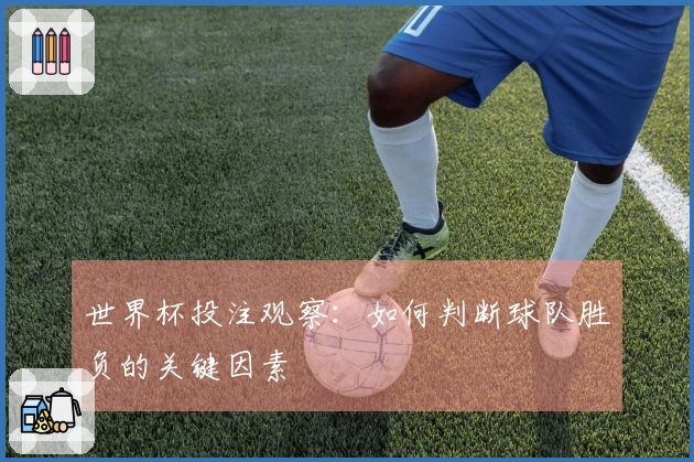 世界杯投注观察：如何判断球队胜负的关键因素