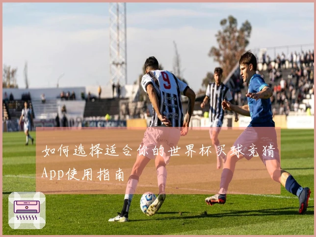如何选择适合你的世界杯买球竞猜App使用指南