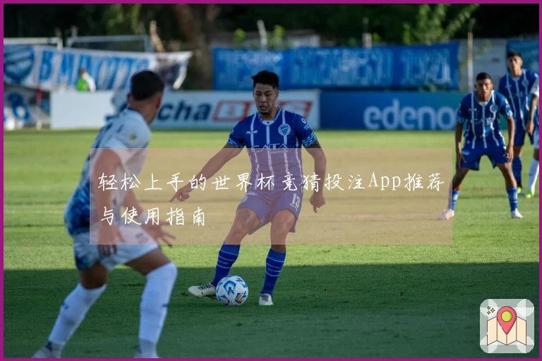 轻松上手的世界杯竞猜投注App推荐与使用指南