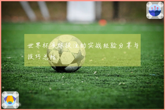 世界杯滚球投注的实战经验分享与技巧总结