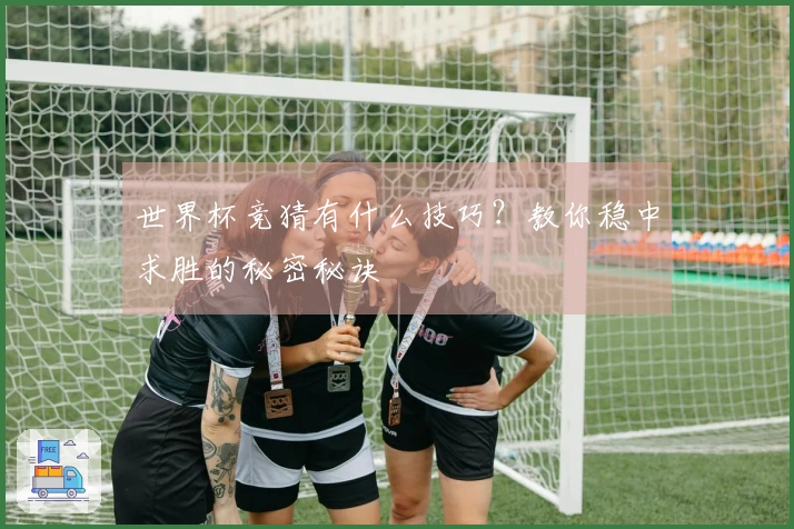 世界杯竞猜有什么技巧？教你稳中求胜的秘密秘诀